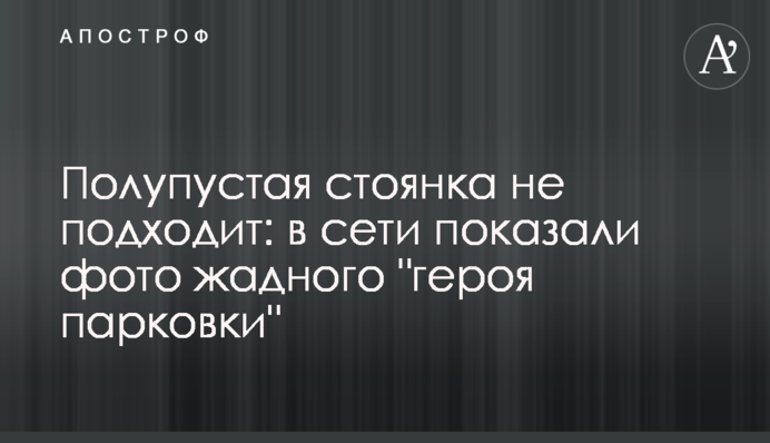 Полупустая стоянка не подходит: в сети показали фото жадного 
