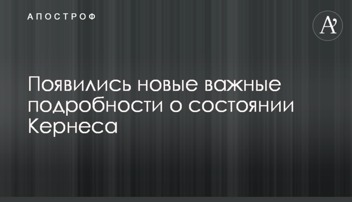 Появились новые важные подробности о состоянии Кернеса