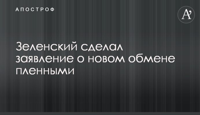 Зеленський зробив заяву про новий обмін полоненими