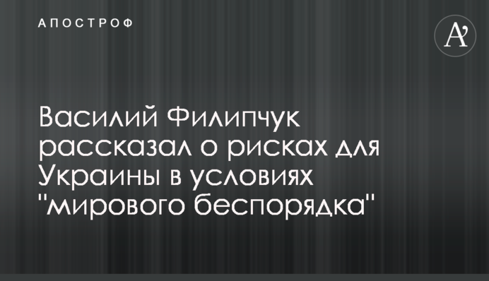 Василь Філіпчук розповів про ризики для України в умовах 