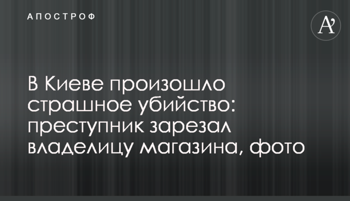 У Києві сталося страшне вбивство: злочинець зарізав власницю магазину, фото