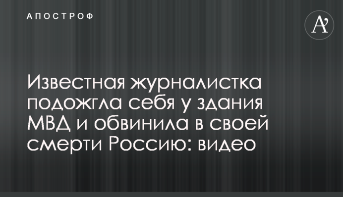 Відома журналістка підпалила себе біля будівлі МВС і звинуватила у своїй смерті Росію: відео