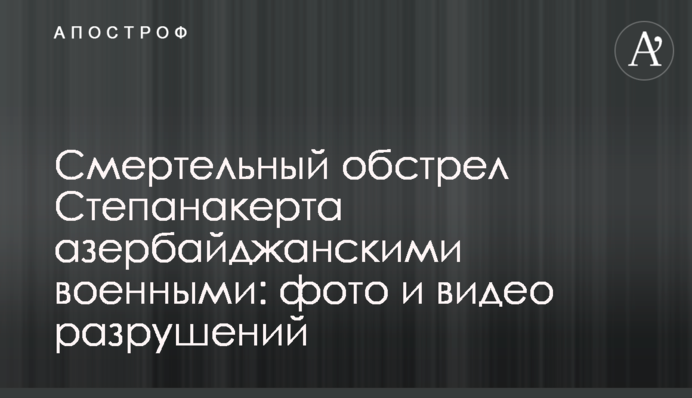 Смертельний обстріл Степанакерта азербайджанськими військовими: фото і відео руйнувань
