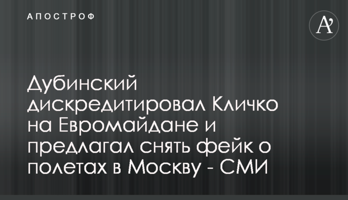 Дубинский дискредитировал Кличко на Евромайдане и предлагал снять фейк о полетах в Москву - СМИ
