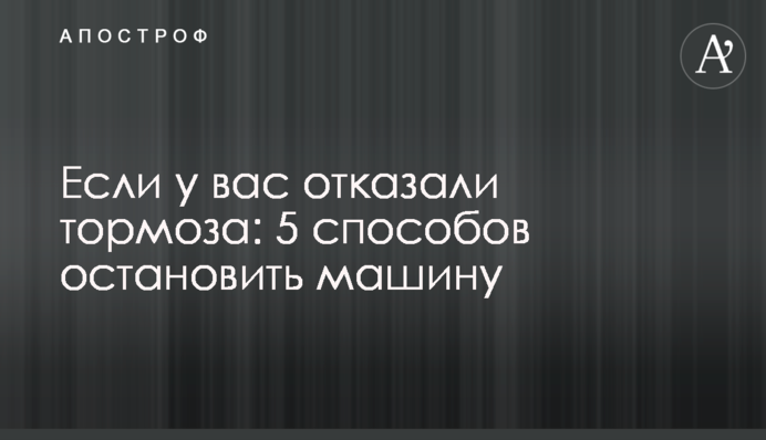 Если у вас отказали тормоза: 5 способов остановить машину