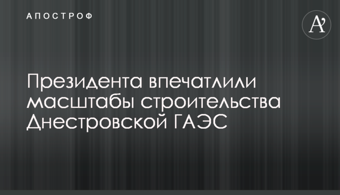 Президента вразили масштаби будівництва Дністровської ГАЕС