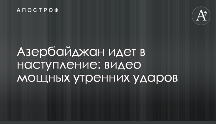Азербайджан йде в наступ: відео потужних ранкових ударів