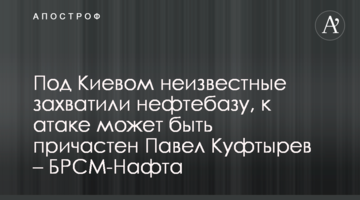 Под Киевом неизвестные захватили нефтебазу, к атаке может быть причастен Павел Куфтырев – БРСМ-Нафта