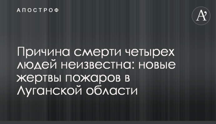 Причина смерті чотирьох людей невідома: нові жертви пожеж в Луганській області