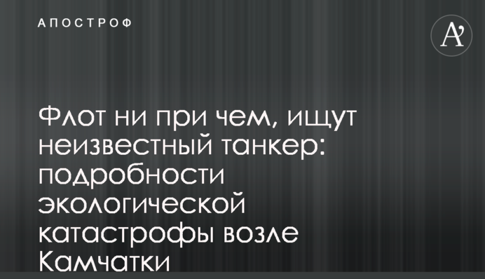 Флот ні при чому, шукають невідомий танкер: подробиці екологічної катастрофи біля Камчатки