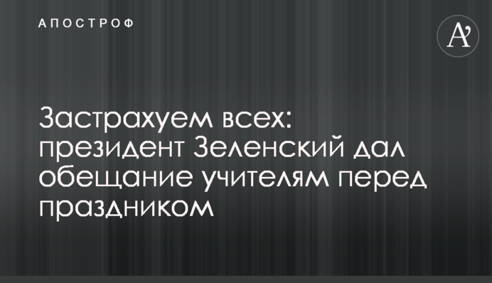 Застрахуем всех: президент Зеленский дал обещание учителям перед праздником