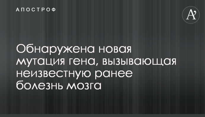 Обнаружена новая мутация гена, вызывающая неизвестную ранее болезнь мозга