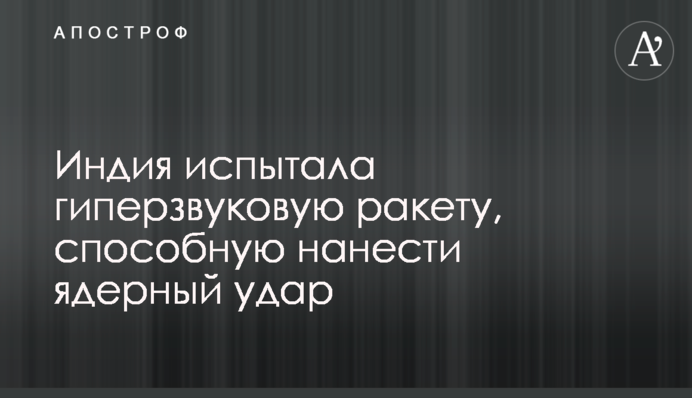 Індія випробувала гіперзвукову ракету, здатну завдати ядерного удару