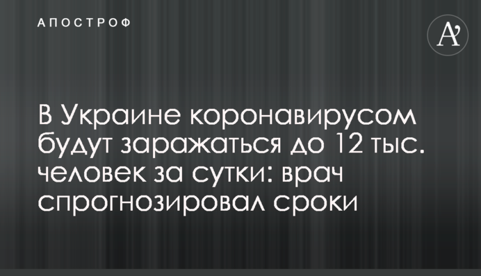 В Україні коронавірусом будуть заражатися до 12 тис. осіб на добу: лікар спрогнозував терміни