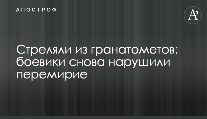 Стріляли з гранатометів: бойовики знову порушили перемир'я