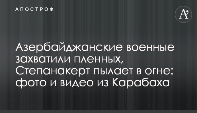 Азербайджанські військові захопили полонених, Степанакерт палає у вогні: фото і відео з Карабаху