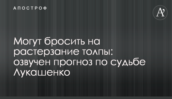 Могут бросить на растерзание толпы: озвучен прогноз по судьбе Лукашенко