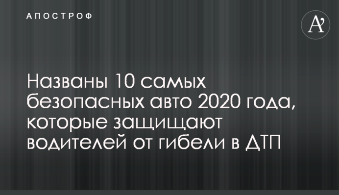 Названы 10 самых безопасных авто 2020 года, которые защищают водителей от гибели в ДТП