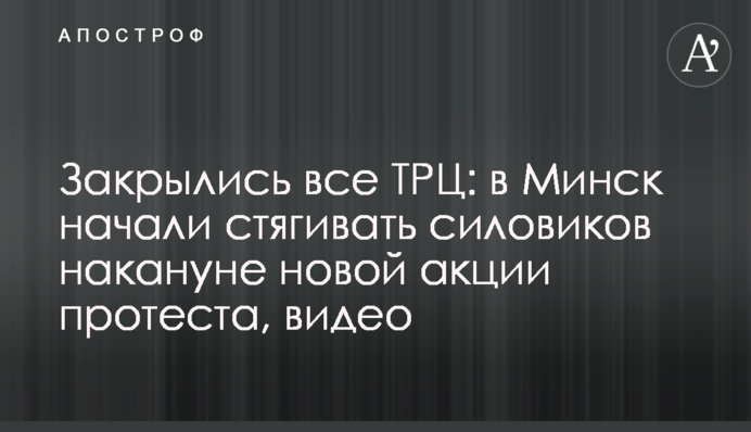 Закрилися всі ТРЦ: до Мінська почали стягувати силовиків напередодні нової акції протесту, відео