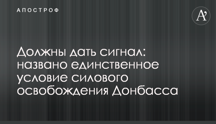 ​Повинні дати сигнал: названо єдину умову силового звільнення Донбасу