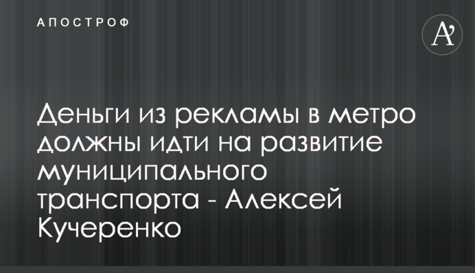 Гроші з реклами в метро мають йти на розвиток муніципального транспорту - Олексій Кучеренко