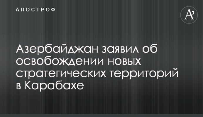 Азербайджан заявил об освобождении новых стратегических территорий в Карабахе
