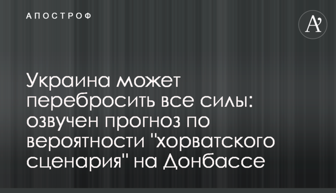 Україна може перекинути всі сили: озвучено прогноз по ймовірності "хорватського сценарію" на Донбасі