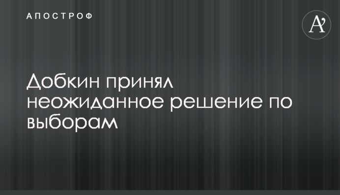 Добкин принял неожиданное решение по выборам