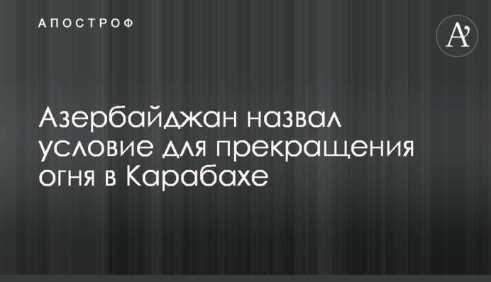 Азербайджан назвал условие для прекращения огня в Карабахе