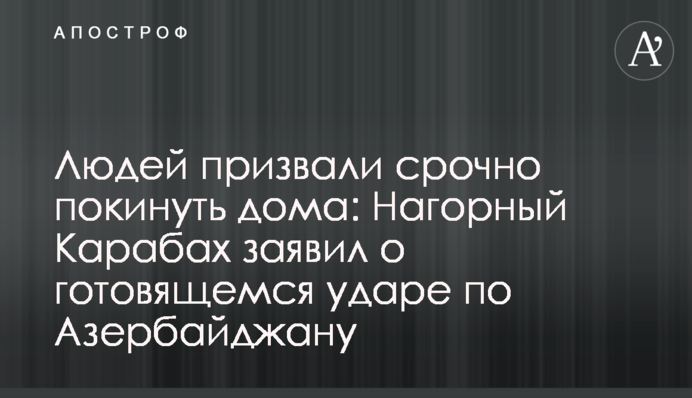 Людей закликали терміново покинути будинки: Нагірний Карабах заявив про підготовку до удару по Азербайджану