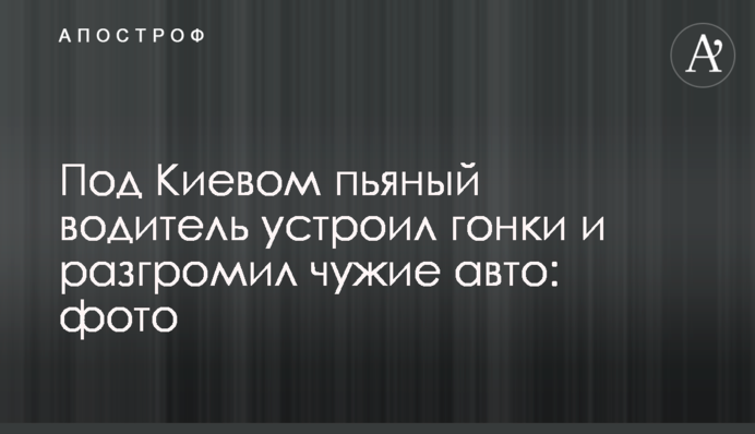 Под Киевом пьяный водитель устроил гонки и разгромил чужие авто: фото