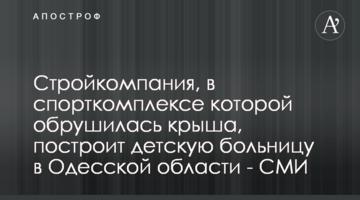 Стройкомпания, в спорткомплексе которой обрушилась крыша, построит детскую больницу в Одесской области - СМИ