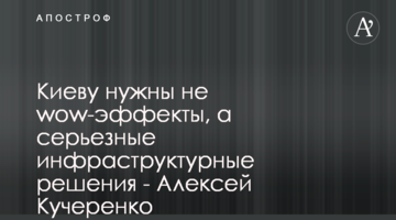 Киеву нужны не wow-эффекты, а серьезные инфраструктурные решения - Алексей Кучеренко