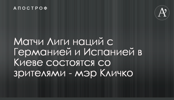 Матчи Лиги наций с Германией и Испанией в Киеве состоятся со зрителями - мэр Кличко