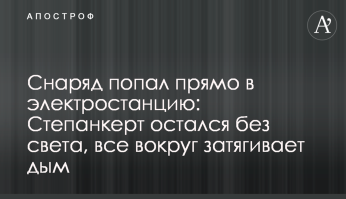 Снаряд попал прямо в электростанцию: Степанкерт остался без света, все вокруг затягивает дым