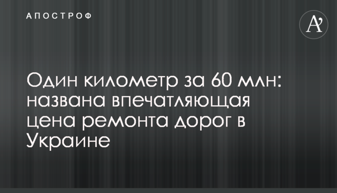 Один кілометр за 60 млн: названо вражаючу ціну ремонту доріг в Україні