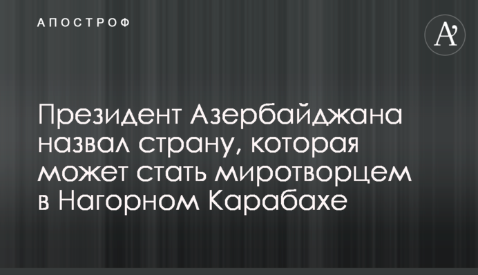 Президент Азербайджана назвал страну, которая может стать миротворцем в Нагорном Карабахе
