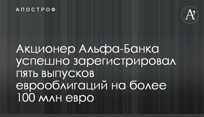 Акционер Альфа-Банка успешно зарегистрировал пять выпусков еврооблигаций на более 100 млн евро
