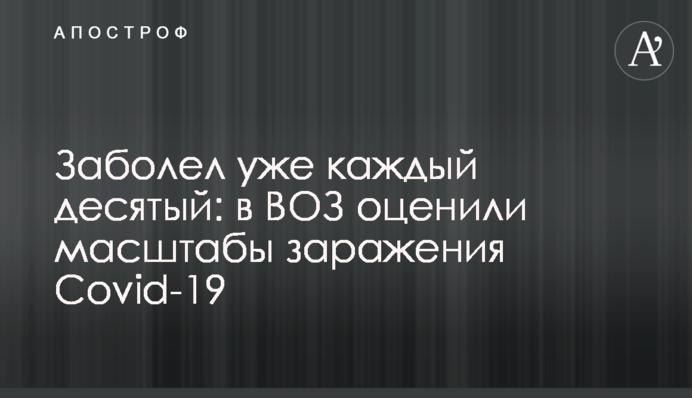Заболел уже каждый десятый: в ВОЗ оценили масштабы заражения Covid-19