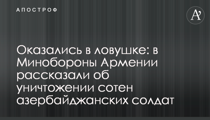 Оказались в ловушке: в Минобороны Армении рассказали об уничтожении сотен азербайджанских солдат
