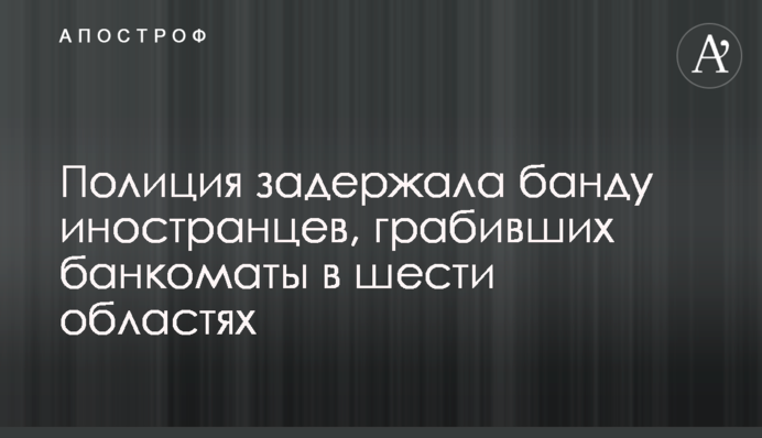 Полиция задержала банду иностранцев, грабивших банкоматы в шести областях