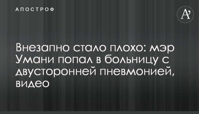 Раптово стало погано: мер Умані потрапив до лікарні з двобічною пневмонією, відео