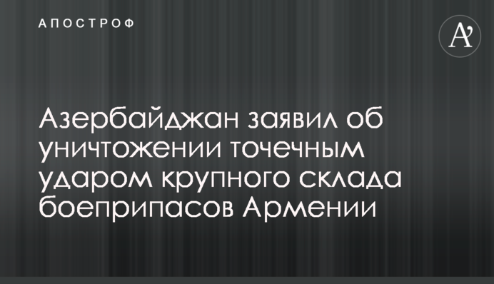 Азербайджан заявил об уничтожении точечным ударом крупного склада боеприпасов Армении