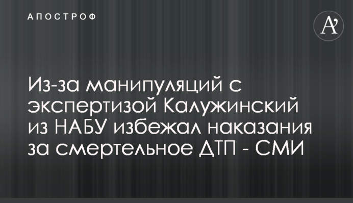 Через маніпуляції з експертизою Калужинський з НАБУ уникнув покарання за смертельну ДТП - ЗМІ