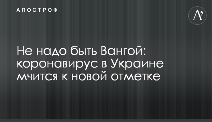 Не надо быть Вангой: коронавирус в Украине мчится к новой отметке