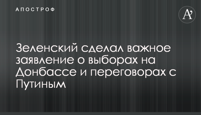 Зеленский сделал важное заявление о выборах на Донбассе и переговорах с Путиным