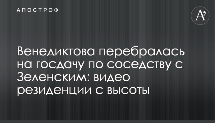 ​Венедиктова перебралася на держдачу по сусідству із Зеленським: відео резиденції з висоти