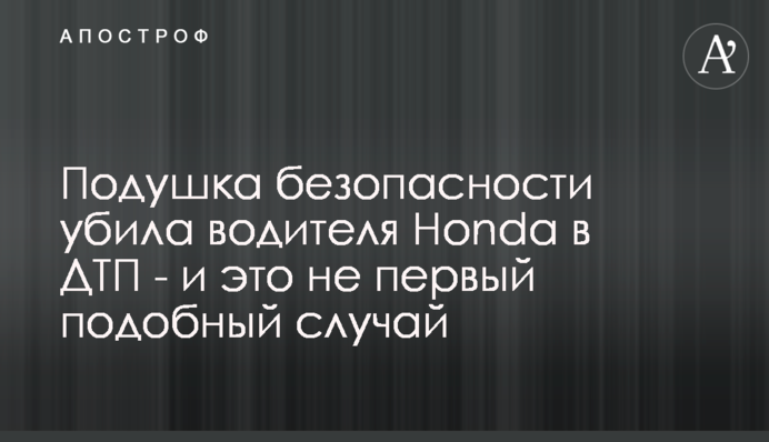 ​Подушка безпеки вбила водія Honda в ДТП - і це не перший подібний випадок