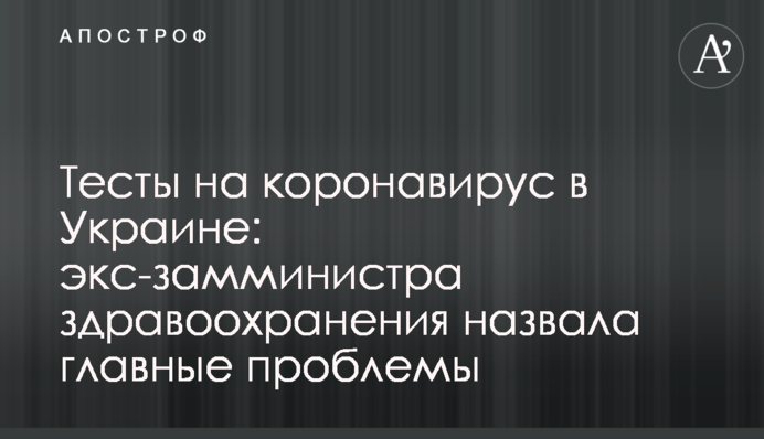 Тести на коронавірус в Україні: екс-заступниця голови МОЗ назвала головні проблеми