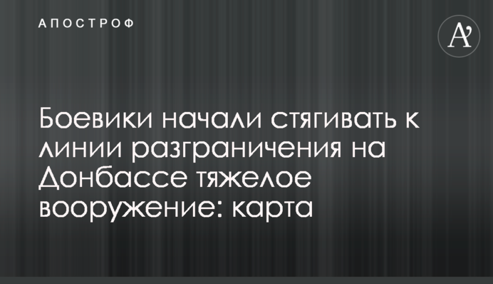 Боевики начали стягивать к линии разграничения на Донбассе тяжелое вооружение: карта